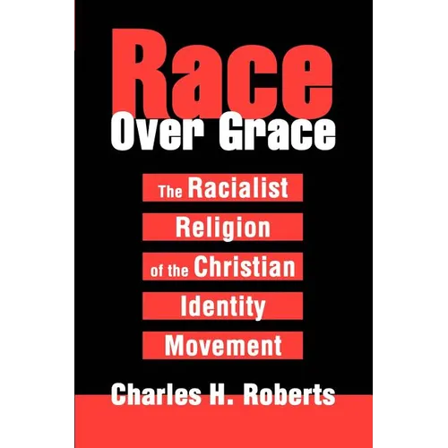 Race Over Grace: The Racialist Religion of the Christian Identity Movement