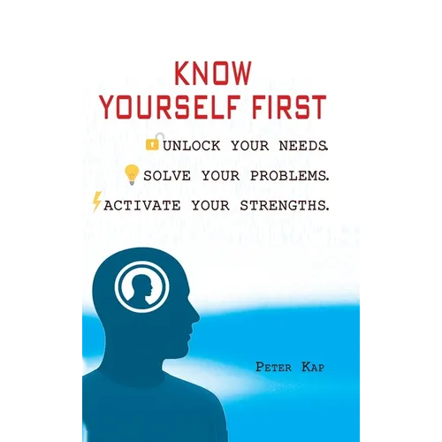 Know Yourself First: Unlock Your Needs. Solve Your Problems. Activate Your Strengths.
