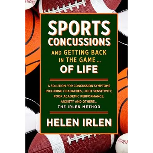 Sports Concussions and Getting Back in the Game... of Life: A solution for concussion symptoms including headaches, light sensitivity, poor academic p