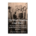 The West Virginia Coal Wars: The History of the 20th Century Conflict Between Coal Companies and Miners