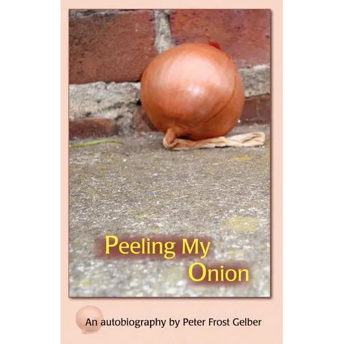 Peeling My Onion: An Autobiography by Peter Frost Gelber