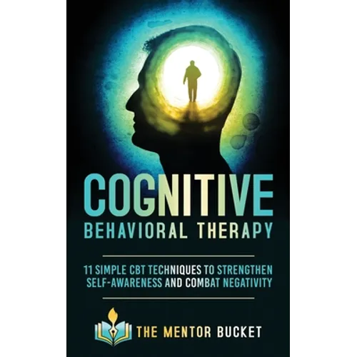 Cognitive Behavioral Therapy: 11 Simple CBT Techniques to Strengthen Self-Awareness and Combat Negativity