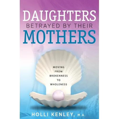 Daughters Betrayed By Their Mothers: Moving From Brokenness To Wholeness