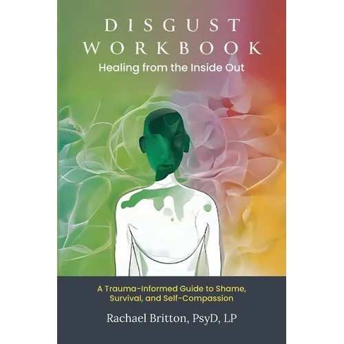 Disgust Workbook - Healing from the Inside Out: A Trauma-Informed Guide to Shame, Survival, and Self-Compassion