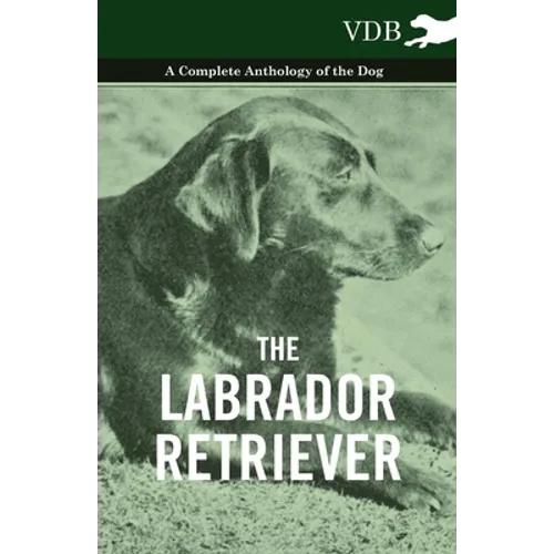 The Labrador Retriever - A Complete Anthology of the Dog