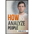How to АnАlyzЕ PЕoplЕ: Body Language and Behavioral Psychology. The Definitive Guide to Reading People Fast and Accurate