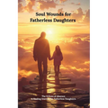 Soul Wounds for Fatherless Daughters: The Echoes of Absence.: a Healing Journey for Fatherless Daughters