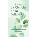 La Ciencia de la Felicidad: Descubriendo los Secretos de la Alegría
