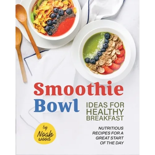 Smoothie Bowl Ideas for Healthy Breakfast: Nutritious Recipes for A Great Start of The Day
