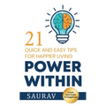 Power Within: 21 Quick and Easy tips for Happier Living