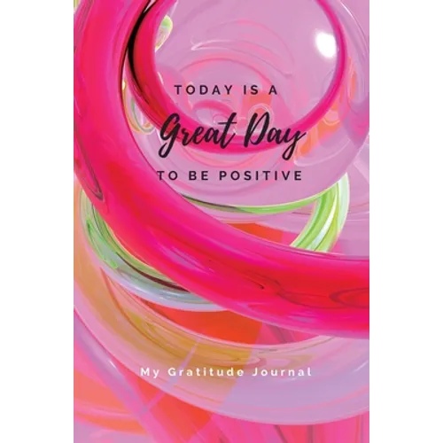 Today Is A Great Day To Be Positive Lined Notebook: My Gratitude Journal
