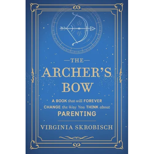 The Archer's Bow: A Book that will Forever Change the Way You Think about Parenting