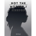 NOT THE MOTHER I NEEDED - A journey towards healing the intergenerational wounds