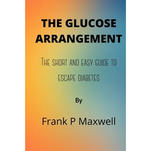 The Glucose Arrangement: The Short And Easy Guide To Escape Diabetes