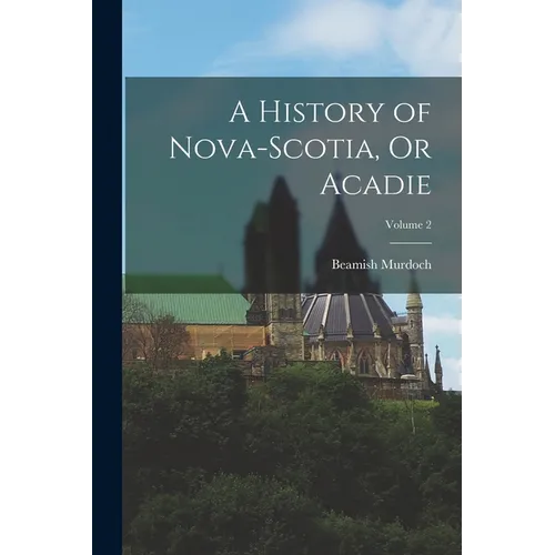 A History of Nova-Scotia, Or Acadie; Volume 2