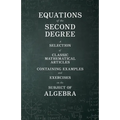 Equations of the Second Degree - A Selection of Classic Mathematical Articles Containing Examples and Exercises on the Subject of Algebra
