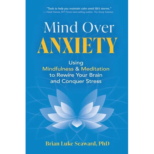 Mind Over Anxiety: Using Mindfulness and Meditation to Rewire Your Brain and Conquer Stress