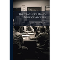 The Teacher's Hand-Book of Algebra