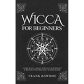Wicca for Beginners: Learn Wicca, Magic, Rituals, Witchcraft and Beliefs with This Easy to Read Guide