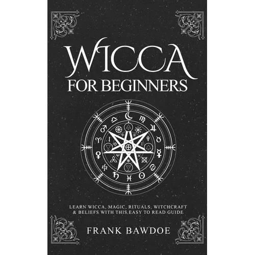 Wicca for Beginners: Learn Wicca, Magic, Rituals, Witchcraft and Beliefs with This Easy to Read Guide