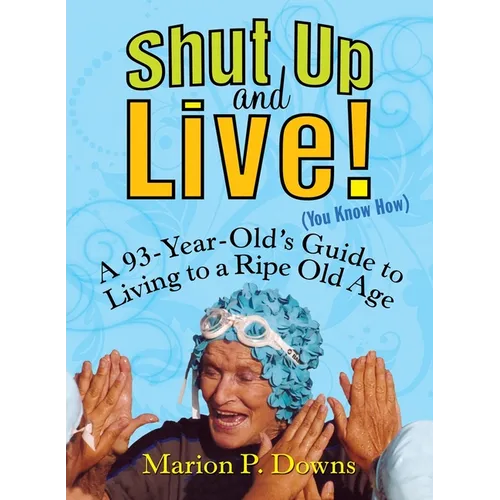 Shut Up and Live! (You Know How): A 93-Year-Old's Guide to Living to a Ripe Old Age