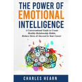 The Power of Emotional Intelligence: A Conversational Guide to Create Healthy Relationship Habits, Reduce Stress & Succeed in Your Career