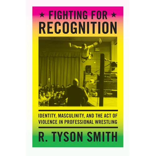 Fighting for Recognition: Identity, Masculinity, and the Act of Violence in Professional Wrestling