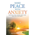Make Peace With Anxiety: Manage the Good, Bad and Out of Control
