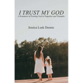 I Trust My God: A Testament of Trusting God in Tragedies and Triumphs