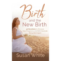 Birth and the New Birth: 40 Devotions to Discover How Pregnancy and Birth Illustrate Being Born Again