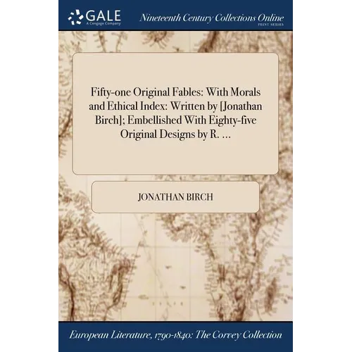 Fifty-one Original Fables: With Morals and Ethical Index: Written by [Jonathan Birch]; Embellished With Eighty-five Original Designs by R. ...