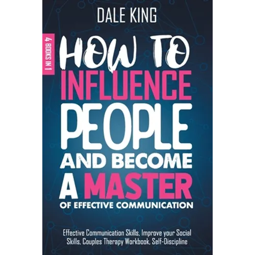 How to Influence People and Become a Master of Effective Communication: 4 Books in 1: Effective Communication Skills, Improve your Social Skills, Coup