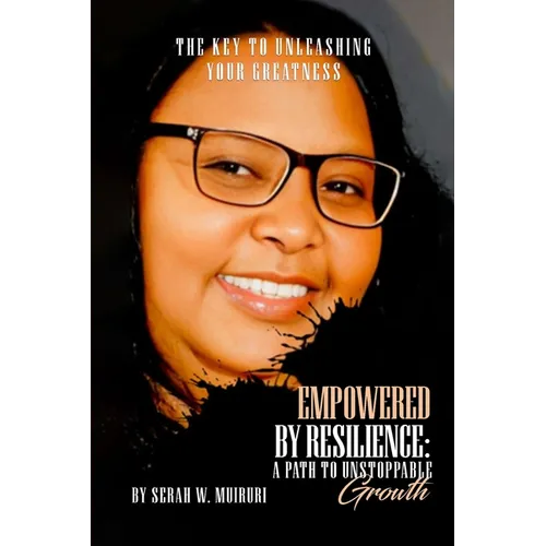Empowered By Resilience: A Path to Unstoppable Growth. The Key to Unleashing Your Greatness