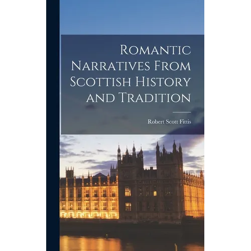 Romantic Narratives From Scottish History and Tradition