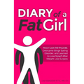 Diary of a Fat Girl: How I Lost 140 Pounds, Overcame Binge Eating Disorder, and Learned to Love Myself After Weight Loss Surgery
