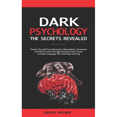 Dark Psychology: The SECRETS Revealed: Protect Yourself From Narcissists, Manipulation, Persuasion, and Mind Control Through an Extreme