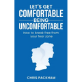 Let's Get Comfortable Being Uncomfortable: How to break free from your fear zone