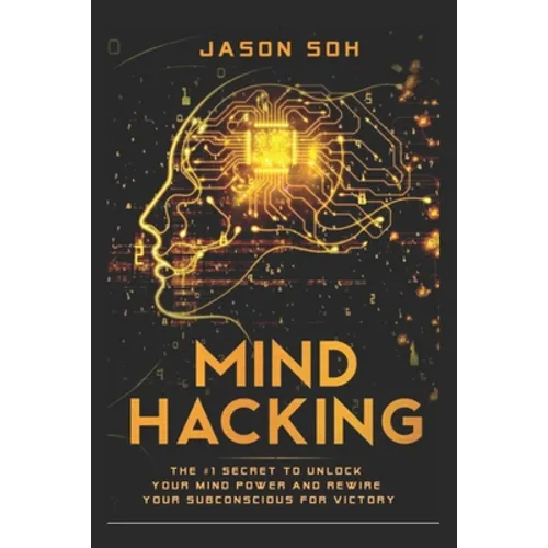 Mind Hacking: Unleash The Hidden Power Of Your Subconscious Mind & Achieve Anything That You Truly Desire!