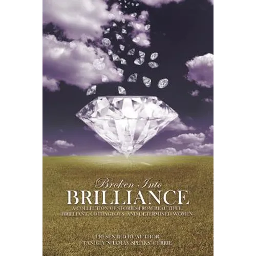 Broken Into Brilliance: A collection of stories from beautiful, brilliant, courageous, and determined women