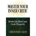 Master Your Inner Critic: Resolve the Root Cause Create Prosperity