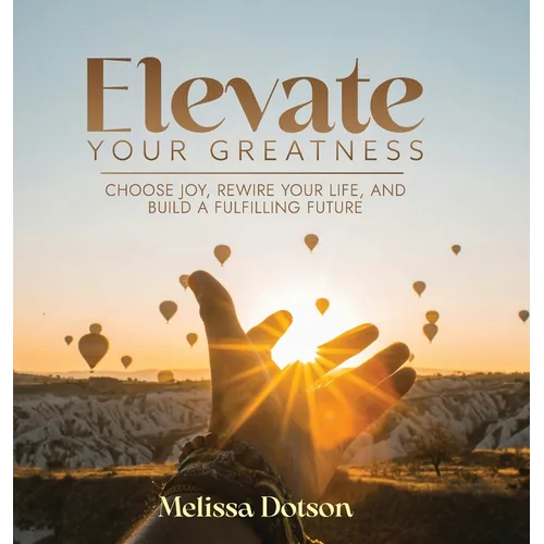 Elevate Your Greatness: Choose Joy, Rewire Your Life, and Build a Fulfilling Life