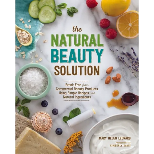 The Natural Beauty Solution: Break Free from Commerical Beauty Products Using Simple Recipes and Natural Ingredients