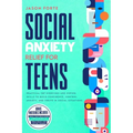 Social Anxiety Relief for Teens: Practical CBT Exercises and Coping Skills to Build Confidence, Control Anxiety, and Thrive in Social Situations
