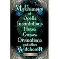 My Grimoire: of Spells, Incantations, Hexes, Curses, Divinations, and other Witchcraft