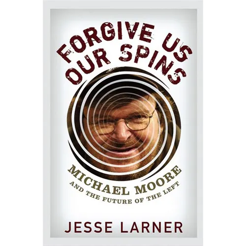 Forgive Us Our Spins: Michael Moore and the Future of the Left
