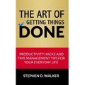 The Art of Getting Things Done: Productivity Hacks and Time Management Tips for Your Everyday Life