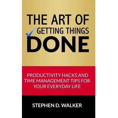The Art of Getting Things Done: Productivity Hacks and Time Management Tips for Your Everyday Life