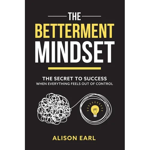 The Betterment Mindset: The secret to success when everything feels out of control