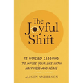 The Joyful Shift: 12 Guided Lessons to Infuse Your Life with Happiness and Peace