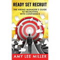 Ready Set Recruit: The Hiring Manager's Guide to Recruiting with Confidence